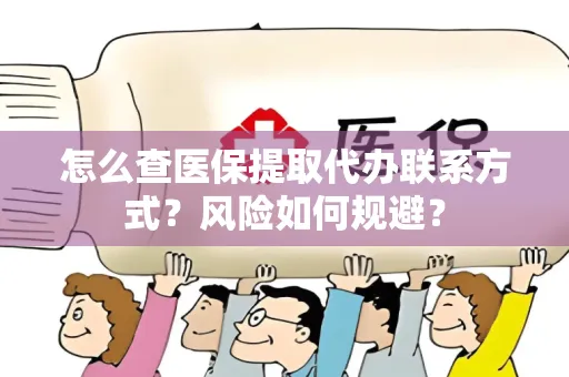 怎么查医保提取代办联系方式？风险如何规避？